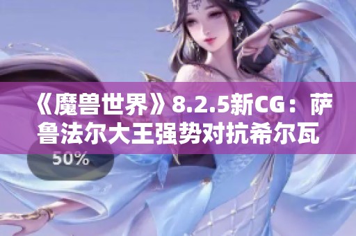 《魔兽世界》8.2.5新CG：萨鲁法尔大王强势对抗希尔瓦娜斯解析