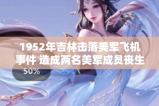 1952年吉林击落美军飞机事件 造成两名美军成员丧生与判刑案例