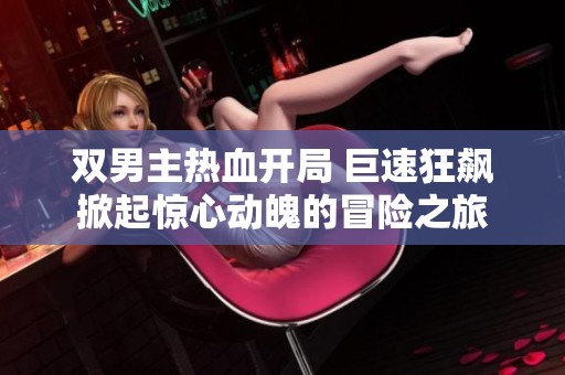 双男主热血开局 巨速狂飙掀起惊心动魄的冒险之旅