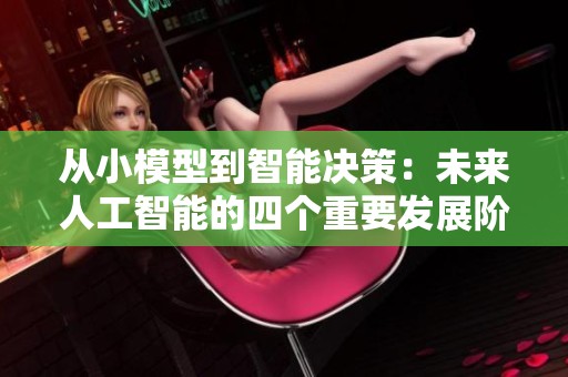 从小模型到智能决策：未来人工智能的四个重要发展阶段