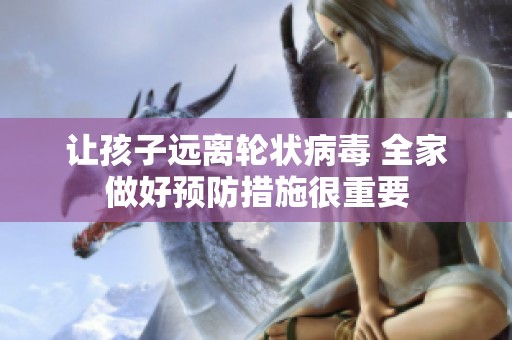 让孩子远离轮状病毒 全家做好预防措施很重要
