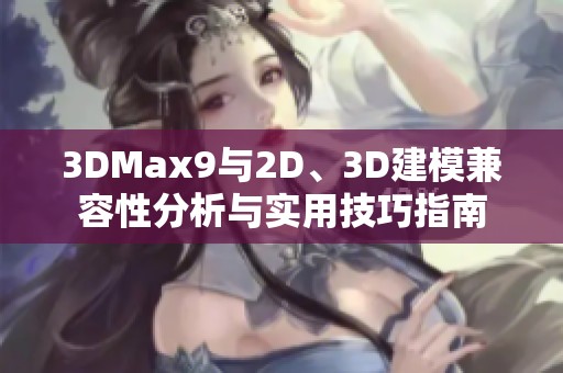 3DMax9与2D、3D建模兼容性分析与实用技巧指南