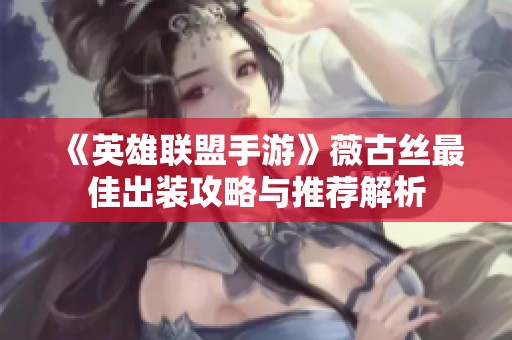 《英雄联盟手游》薇古丝最佳出装攻略与推荐解析