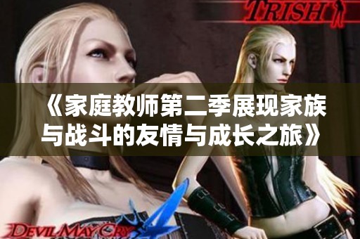 《家庭教师第二季展现家族与战斗的友情与成长之旅》