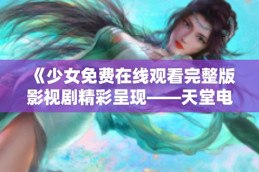 《少女免费在线观看完整版影视剧精彩呈现——天堂电影网》