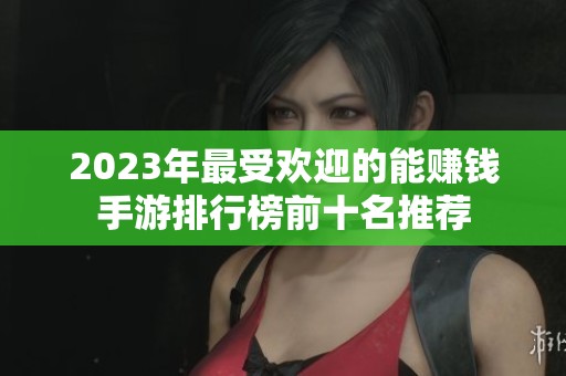 2023年最受欢迎的能赚钱手游排行榜前十名推荐