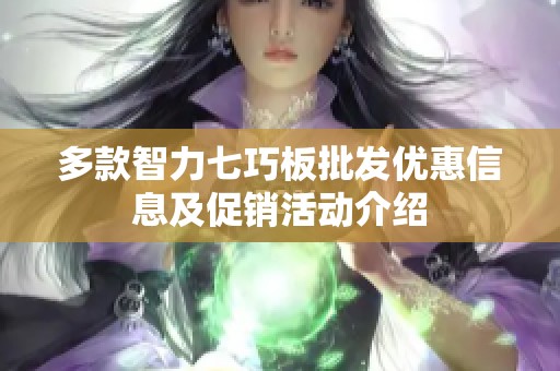 多款智力七巧板批发优惠信息及促销活动介绍