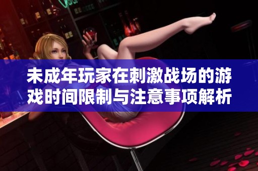 未成年玩家在刺激战场的游戏时间限制与注意事项解析