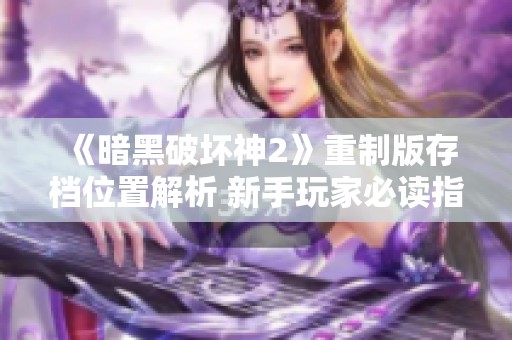 《暗黑破坏神2》重制版存档位置解析 新手玩家必读指南