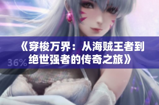 《穿梭万界：从海贼王者到绝世强者的传奇之旅》