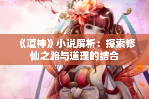 《道神》小说解析：探索修仙之路与道理的结合
