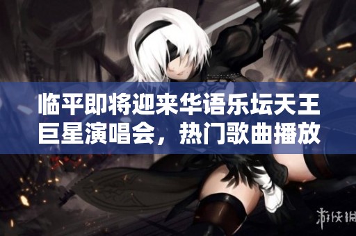临平即将迎来华语乐坛天王巨星演唱会，热门歌曲播放量超八亿