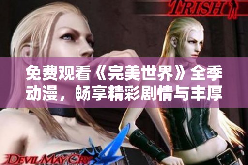 免费观看《完美世界》全季动漫，畅享精彩剧情与丰厚人设