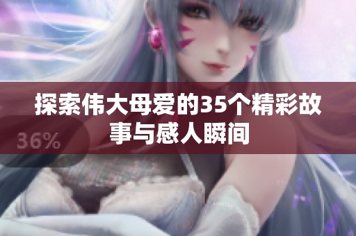 探索伟大母爱的35个精彩故事与感人瞬间
