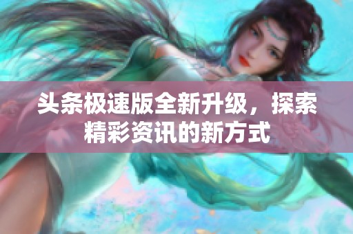 头条极速版全新升级，探索精彩资讯的新方式