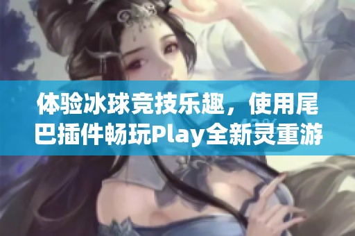 体验冰球竞技乐趣，使用尾巴插件畅玩Play全新灵重游戏