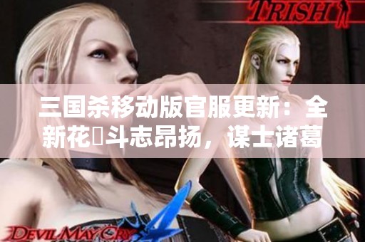 三国杀移动版官服更新：全新花鬘斗志昂扬，谋士诸葛亮再现辉煌