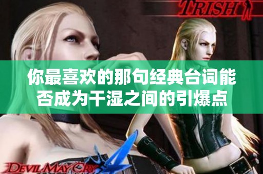你最喜欢的那句经典台词能否成为干湿之间的引爆点