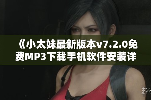 《小太妹最新版本v7.2.0免费MP3下载手机软件安装详解》