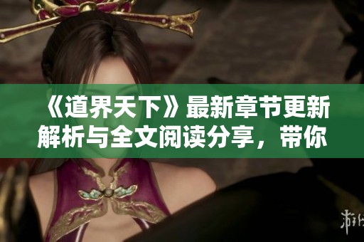 《道界天下》最新章节更新解析与全文阅读分享，带你走进姜云的修行之旅