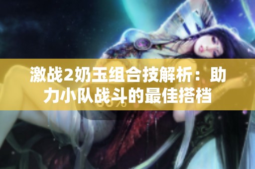 激战2奶玉组合技解析：助力小队战斗的最佳搭档