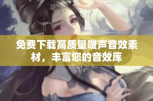 免费下载高质量嗖声音效素材，丰富您的音效库