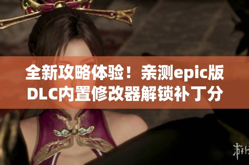 全新攻略体验！亲测epic版DLC内置修改器解锁补丁分享