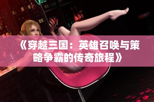 《穿越三国：英雄召唤与策略争霸的传奇旅程》