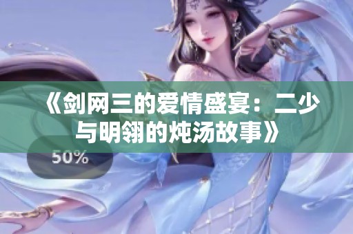 《剑网三的爱情盛宴：二少与明翎的炖汤故事》