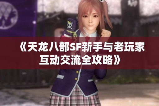 《天龙八部SF新手与老玩家互动交流全攻略》