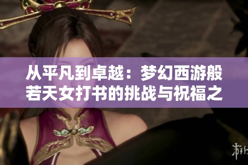从平凡到卓越：梦幻西游般若天女打书的挑战与祝福之旅