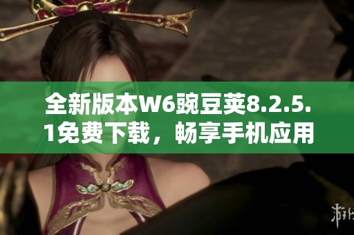 全新版本W6豌豆荚8.2.5.1免费下载，畅享手机应用新体验