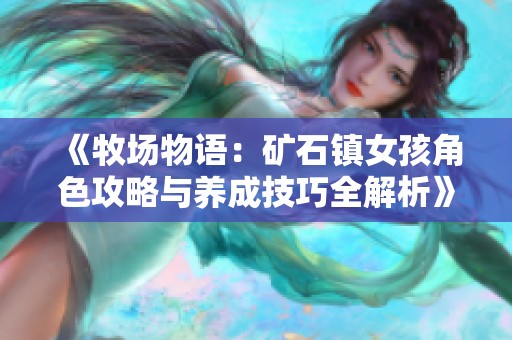 《牧场物语：矿石镇女孩角色攻略与养成技巧全解析》