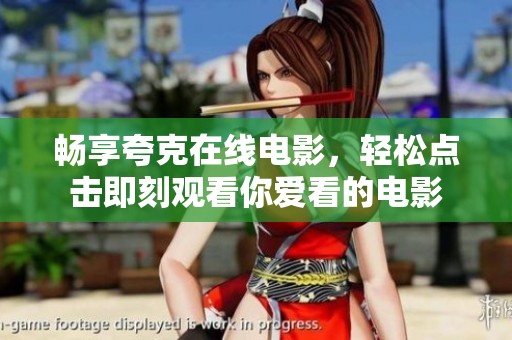 畅享夸克在线电影，轻松点击即刻观看你爱看的电影