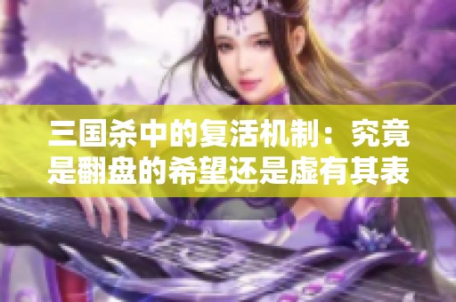 三国杀中的复活机制：究竟是翻盘的希望还是虚有其表的华丽？