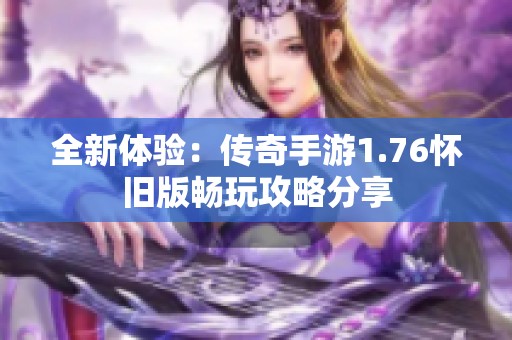 全新体验：传奇手游1.76怀旧版畅玩攻略分享