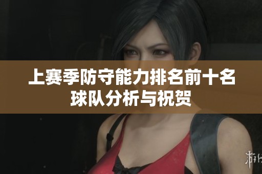 上赛季防守能力排名前十名球队分析与祝贺