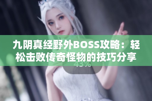 九阴真经野外BOSS攻略：轻松击败传奇怪物的技巧分享