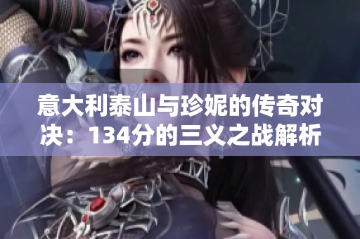 意大利泰山与珍妮的传奇对决：134分的三义之战解析