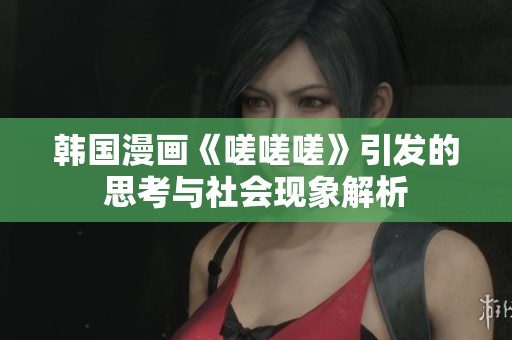 韩国漫画《嗟嗟嗟》引发的思考与社会现象解析