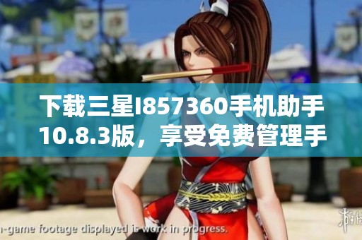 下载三星I857360手机助手10.8.3版，享受免费管理手机体验