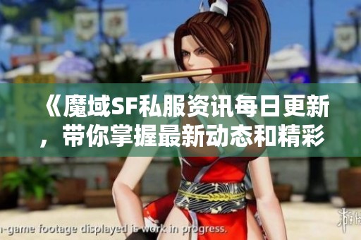 《魔域SF私服资讯每日更新，带你掌握最新动态和精彩推荐！》