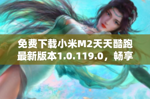 免费下载小米M2天天酷跑最新版本1.0.119.0，畅享极速游戏体验