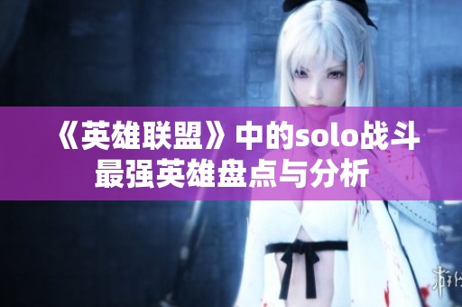 《英雄联盟》中的solo战斗最强英雄盘点与分析