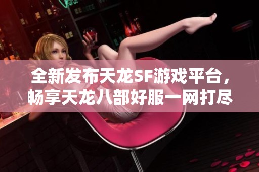 全新发布天龙SF游戏平台，畅享天龙八部好服一网打尽