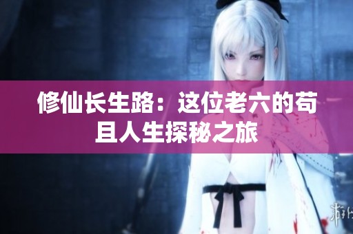 修仙长生路：这位老六的苟且人生探秘之旅