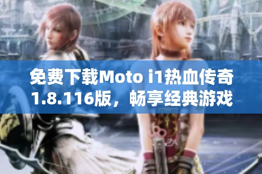 免费下载Moto i1热血传奇1.8.116版，畅享经典游戏体验