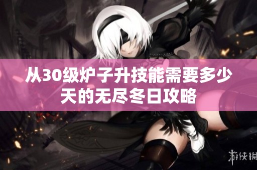 从30级炉子升技能需要多少天的无尽冬日攻略