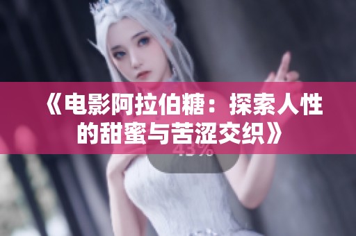 《电影阿拉伯糖：探索人性的甜蜜与苦涩交织》