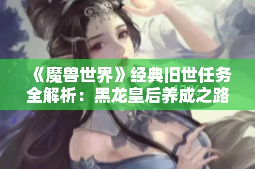 《魔兽世界》经典旧世任务全解析：黑龙皇后养成之路